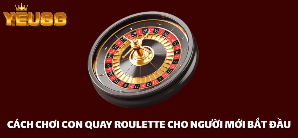 CÁCH CHƠI CON QUAY ROULETTE CHO NGƯỜI MỚI BẮT ĐẦU