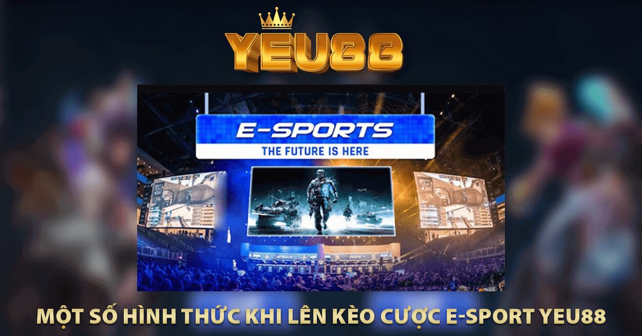 MỘT SỐ HÌNH THỨC KHI LÊN KÈO CƯỢC E-SPORT YEU88