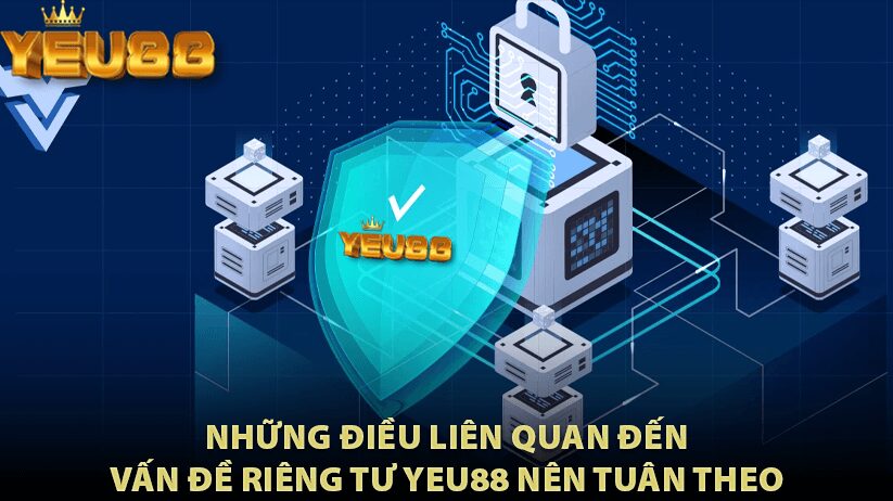 Những điều liên quan đến vấn đề riêng tư Yeu88 nên tuân theo