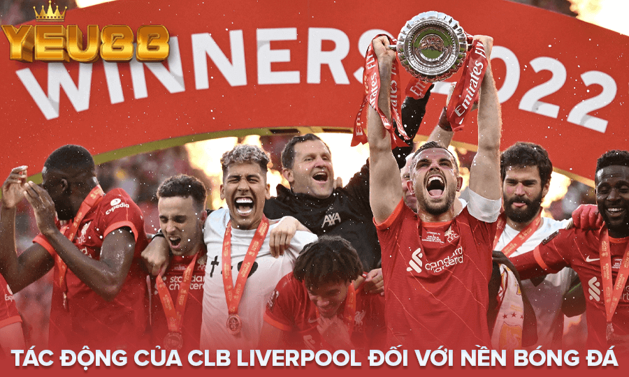 TÁC ĐỘNG CỦA CLB LIVERPOOL ĐỐI VỚI NỀN BÓNG ĐÁ